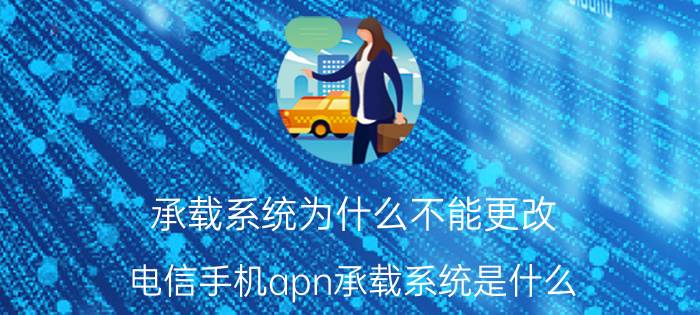 承载系统为什么不能更改 电信手机apn承载系统是什么？